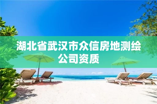 湖北省武汉市众信房地测绘公司资质 湖北省武汉市众信房地测绘公司资质