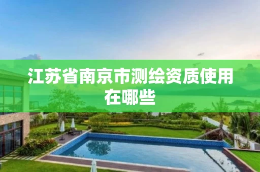 江苏省南京市测绘资质使用在哪些