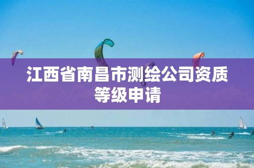 江西省南昌市测绘公司资质等级申请