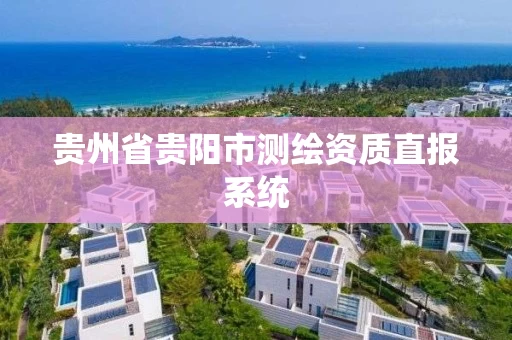 贵州省贵阳市测绘资质直报系统 贵州省贵阳市测绘资质直报系统