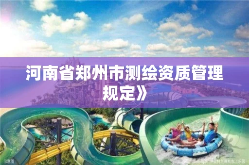 河南省郑州市测绘资质管理规定》