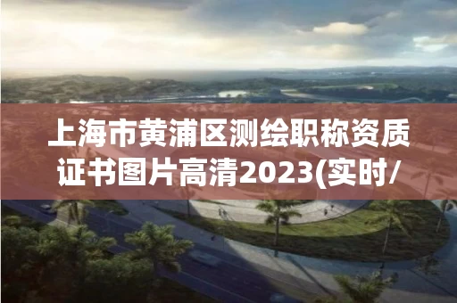 上海市黄浦区测绘职称资质证书图片高清2023(实时/更新中)