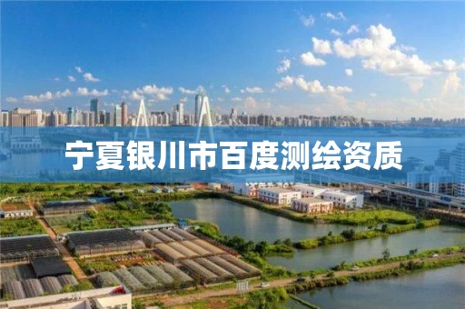 宁夏银川市百度测绘资质