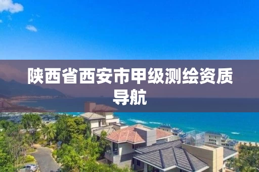 陕西省西安市甲级测绘资质导航 陕西省西安市甲级测绘资质导航