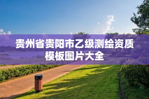 贵州省贵阳市乙级测绘资质模板图片大全