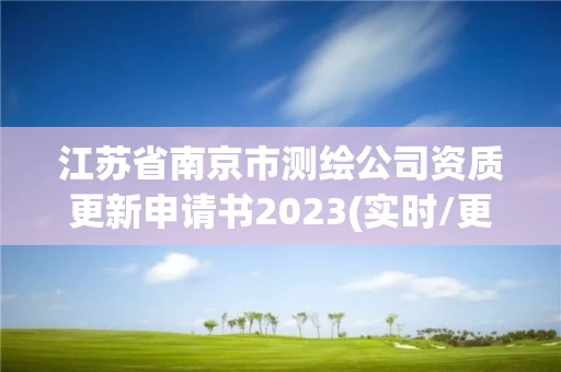 江苏省南京市测绘公司资质更新申请书2023(实时/更新中)