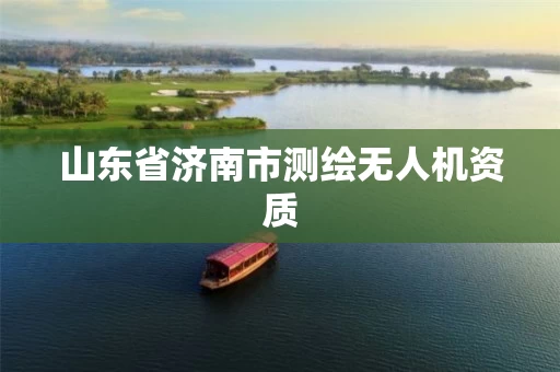 山东省济南市测绘无人机资质