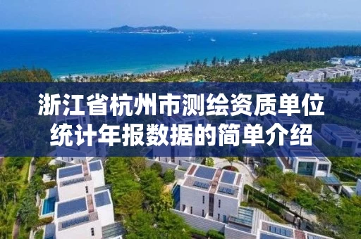 浙江省杭州市测绘资质单位统计年报数据的简单介绍 浙江省杭州市测绘资质单位统计年报数据的简单介绍