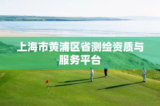 上海市黄浦区省测绘资质与服务平台