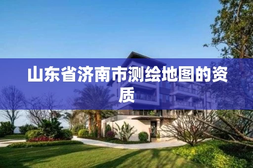 山东省济南市测绘地图的资质