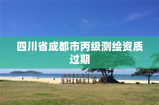 四川省成都市丙级测绘资质过期
