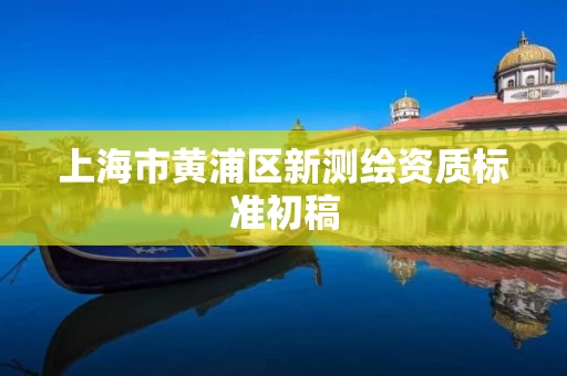 上海市黄浦区新测绘资质标准初稿
