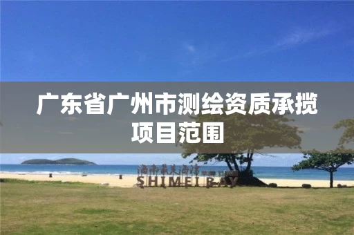 广东省广州市测绘资质承揽项目范围
