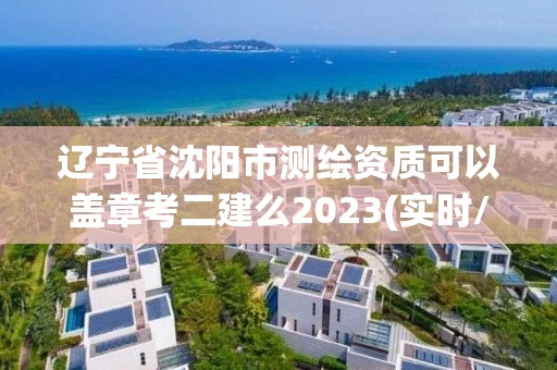 辽宁省沈阳市测绘资质可以盖章考二建么2023(实时/更新中) 辽宁省沈阳市测绘资质可以盖章考二建么2023(实时/更新中)