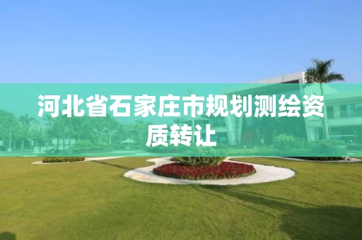 河北省石家庄市规划测绘资质转让