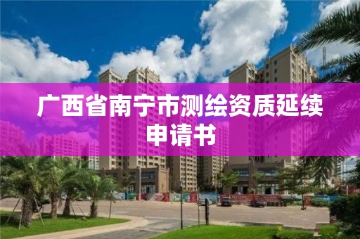 广西省南宁市测绘资质延续申请书