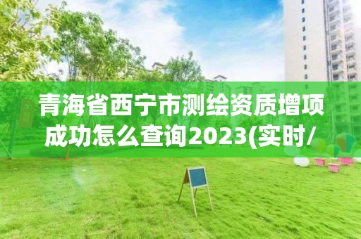 青海省西宁市测绘资质增项成功怎么查询2023(实时/更新中)