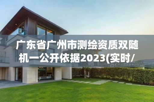 广东省广州市测绘资质双随机一公开依据2023(实时/更新中)