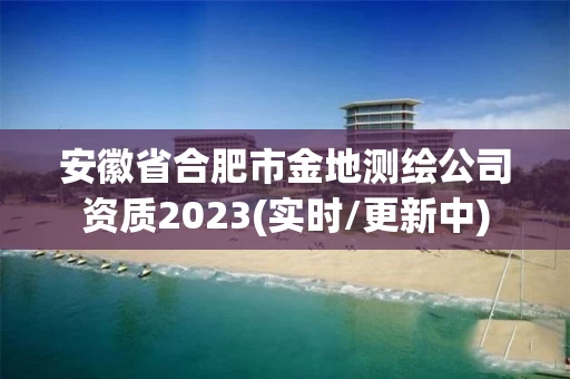 安徽省合肥市金地测绘公司资质2023(实时/更新中)