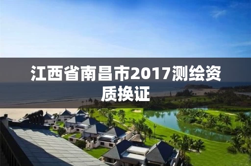 江西省南昌市2017测绘资质换证