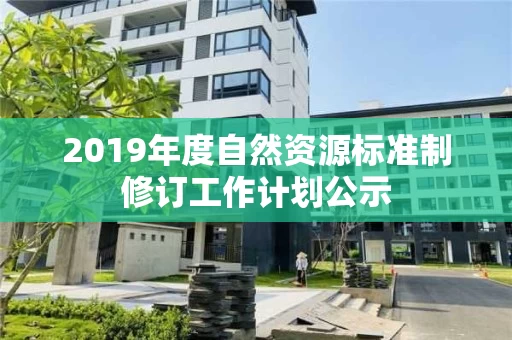 2019年度自然资源标准制修订工作计划公示