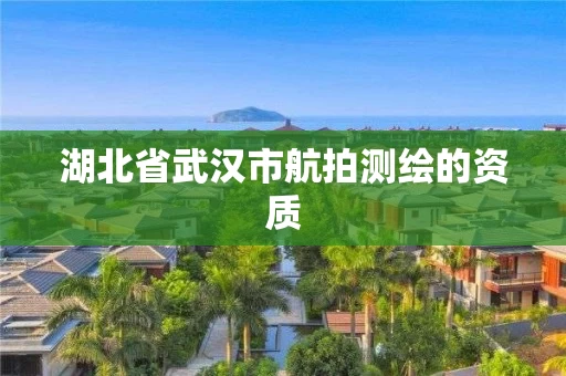 湖北省武汉市航拍测绘的资质 湖北省武汉市航拍测绘的资质