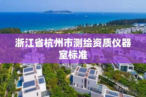 浙江省杭州市测绘资质仪器室标准 浙江省杭州市测绘资质仪器室标准