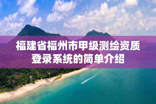 福建省福州市甲级测绘资质登录系统的简单介绍 福建省福州市甲级测绘资质登录系统的简单介绍