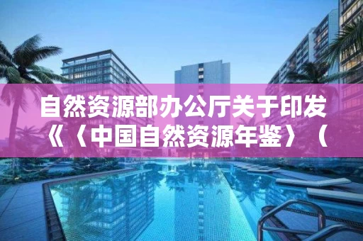 自然资源部办公厅关于印发《〈中国自然资源年鉴〉（2019年卷）框架结构》并组稿的通知