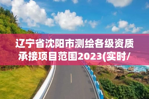 辽宁省沈阳市测绘各级资质承接项目范围2023(实时/更新中)
