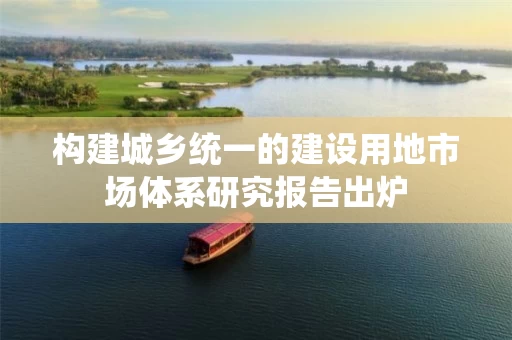 构建城乡统一的建设用地市场体系研究报告出炉