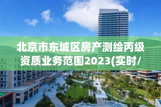北京市东城区房产测绘丙级资质业务范围2023(实时/更新中)