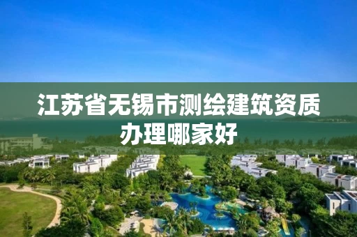 江苏省无锡市测绘建筑资质办理哪家好