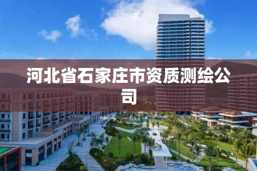 河北省石家庄市资质测绘公司 河北省石家庄市资质测绘公司