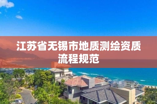 江苏省无锡市地质测绘资质流程规范