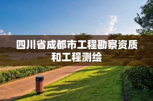 四川省成都市工程勘察资质和工程测绘