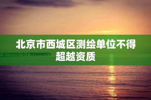 北京市西城区测绘单位不得超越资质