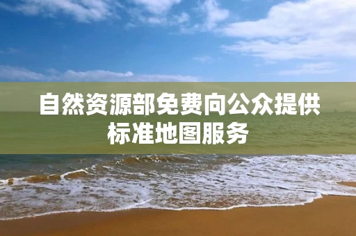 自然资源部免费向公众提供标准地图服务