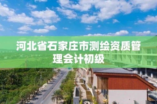 河北省石家庄市测绘资质管理会计初级