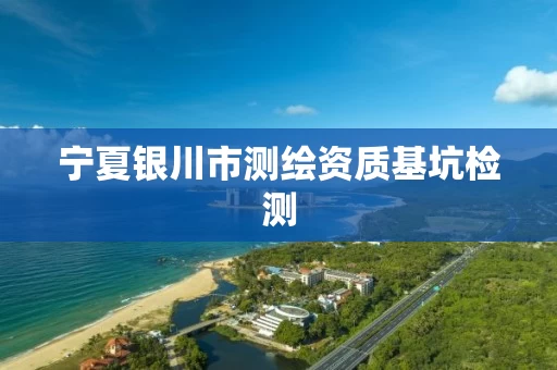 宁夏银川市测绘资质基坑检测 宁夏银川市测绘资质基坑检测
