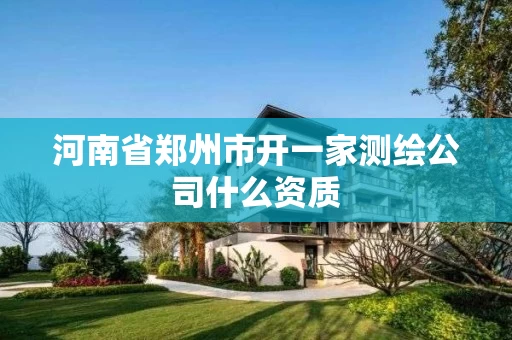 河南省郑州市开一家测绘公司什么资质
