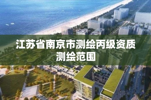 江苏省南京市测绘丙级资质测绘范围