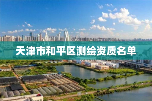 天津市和平区测绘资质名单 天津市和平区测绘资质名单