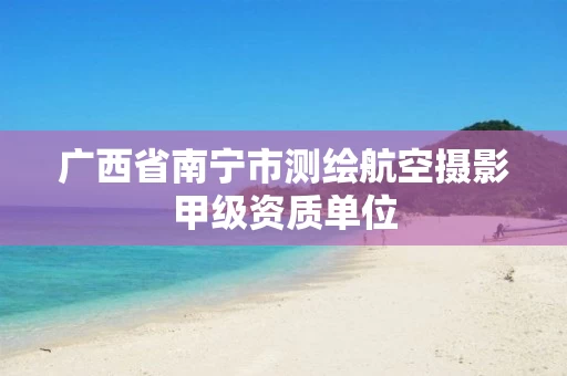广西省南宁市测绘航空摄影甲级资质单位