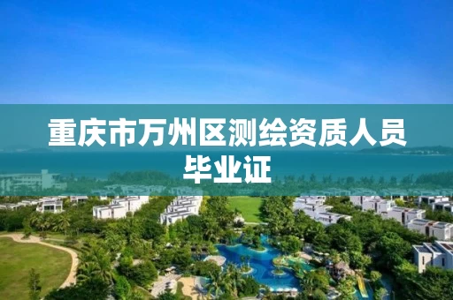 重庆市万州区测绘资质人员毕业证