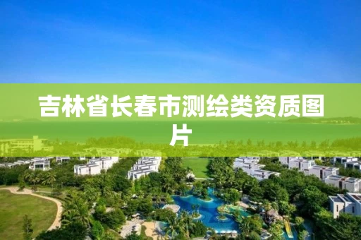 吉林省长春市测绘类资质图片
