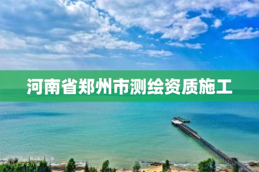 河南省郑州市测绘资质施工