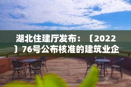 湖北住建厅发布：〔2022〕76号公布核准的建筑业企业资质名单的公告
