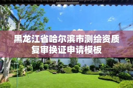 黑龙江省哈尔滨市测绘资质复审换证申请模板