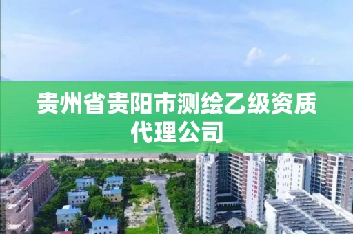 贵州省贵阳市测绘乙级资质代理公司